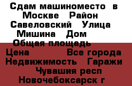 Сдам машиноместо  в Москве › Район ­ Савеловский › Улица ­ Мишина › Дом ­ 26 › Общая площадь ­ 13 › Цена ­ 8 000 - Все города Недвижимость » Гаражи   . Чувашия респ.,Новочебоксарск г.